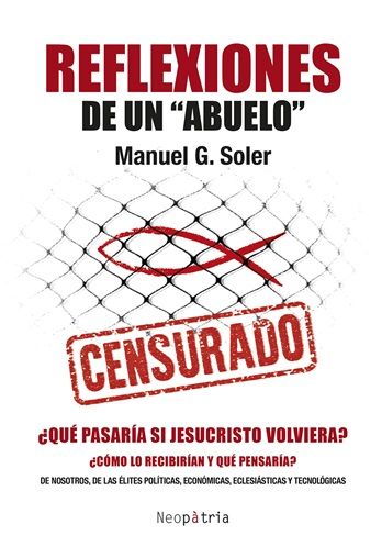 Reflexiones de un abuelo. ¿Qué pasaría si Jesucristo volviera? ¿Cómo lo recibirían y que pensaría? De nosotros, de las élites políticas, económicas, eclesiásticas y tecnológicas