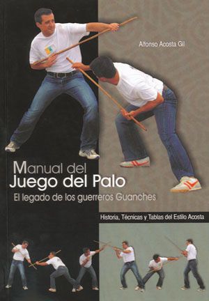 Manual del juego del palo. El legado de los guerreros Guanches. Historia, técnicas y tablas del Estilo Acosta