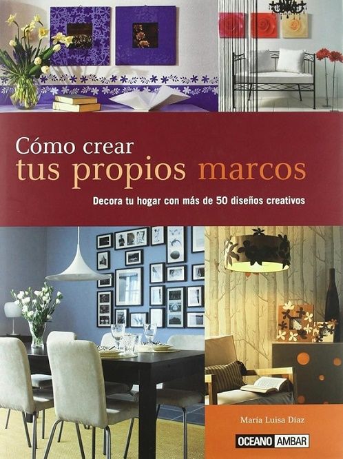 Cómo crear tus propios marcos. Decora tu hogar con más de 50 diseños creativos