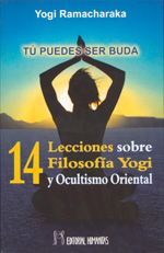 14 Lecciones sobre filosofía yogi y ocultismo oriental. Tú puedes ser buda