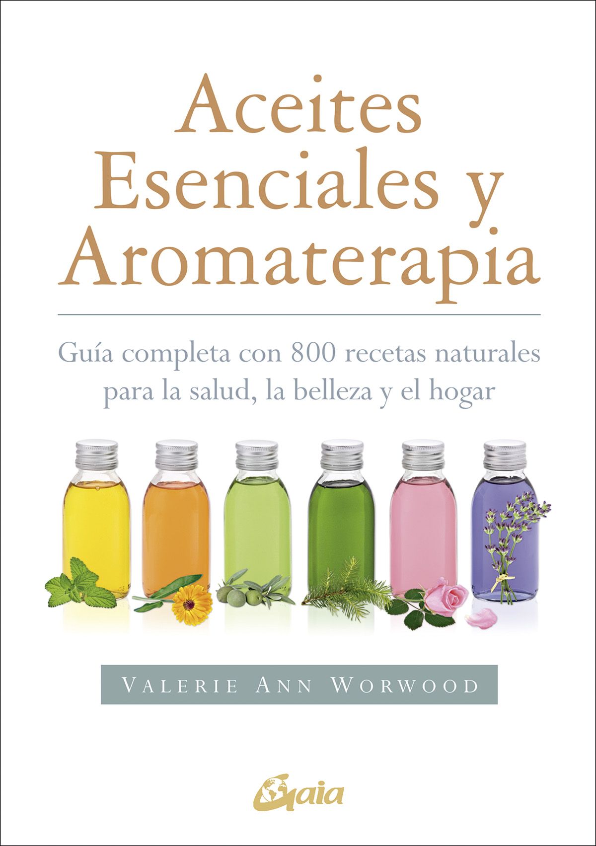 Aceites esenciales y aromaterapia. Guía completa con 800 recetas naturales para la salud, la belleza y el hogar