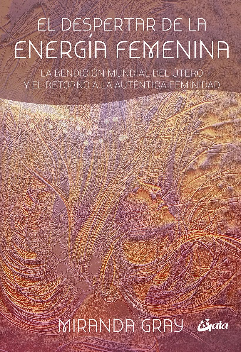 El despertar de la energía femenina. La bendición mundial del útero y el retorno a la auténtica feminidad