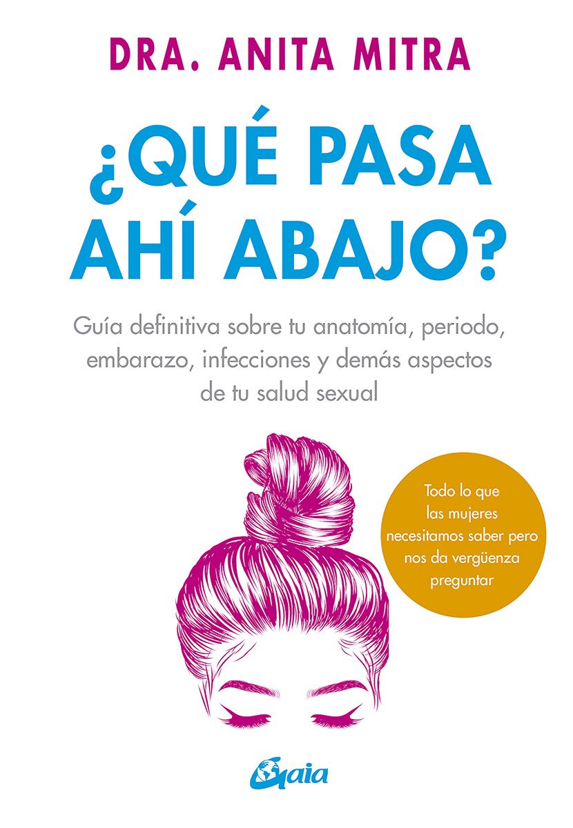 ¿Qué pasa ahí abajo?. Guía definitiva sobre tu anatomía, periodo, embarazo, infecciones y demás aspectos de tu salud sexual