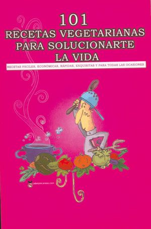 101 Recetas vegetarianas para solucionarte la vida. Recetas fáciles, económicas, rápidas, exquisitas y para todas las ocasiones
