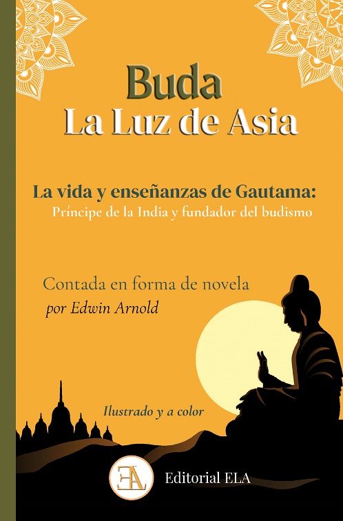 Buda, la luz de Asia. La vida y enseñazas de Gautama: príncipe de la India y fundador del budismo