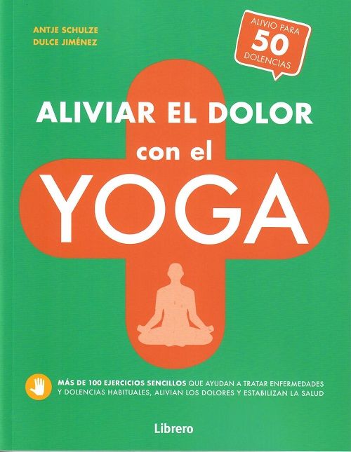 Aliviar el dolor con el yoga. Más de 100 ejercicios sencillos que ayudan a tratar enfermedades y dolencias habituales, alivian los dolores y estabilizan la salud