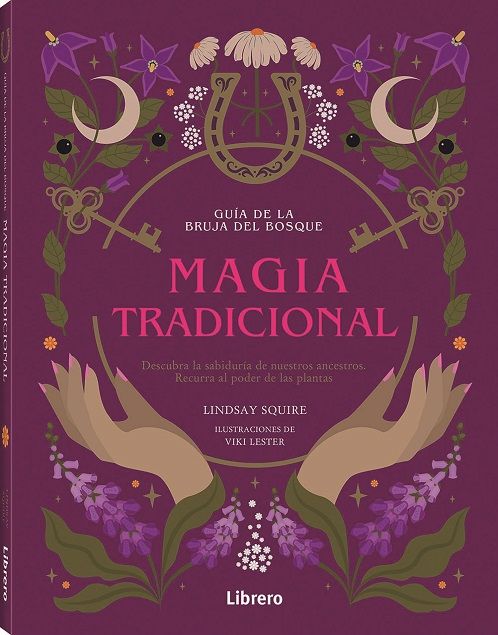 Guía de la bruja del bosque. Magia tradicional. Descubra la sabiduría de nuestros ancestros. Recurra al poder de las plantas