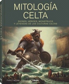 Mitología celta. Dioses, héroes, monstruos y leyendas de las culturas celtas