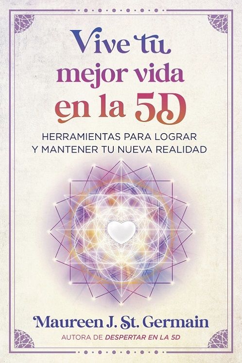 Vive tu mejor vida en la 5D. Herramientas para lograr y mantener tu nueva realidad