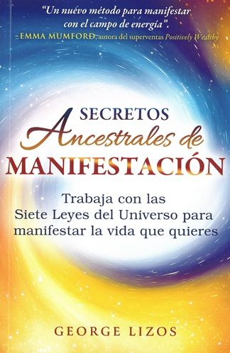 Secretos ancestrales de manifestación. Trabaja con las Siete Leyes del Universo para manifestar la vida que quieres