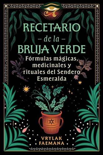Recetario de la bruja verde. Fórmulas mágicas, medicinales y rituales del sendero esmeralda