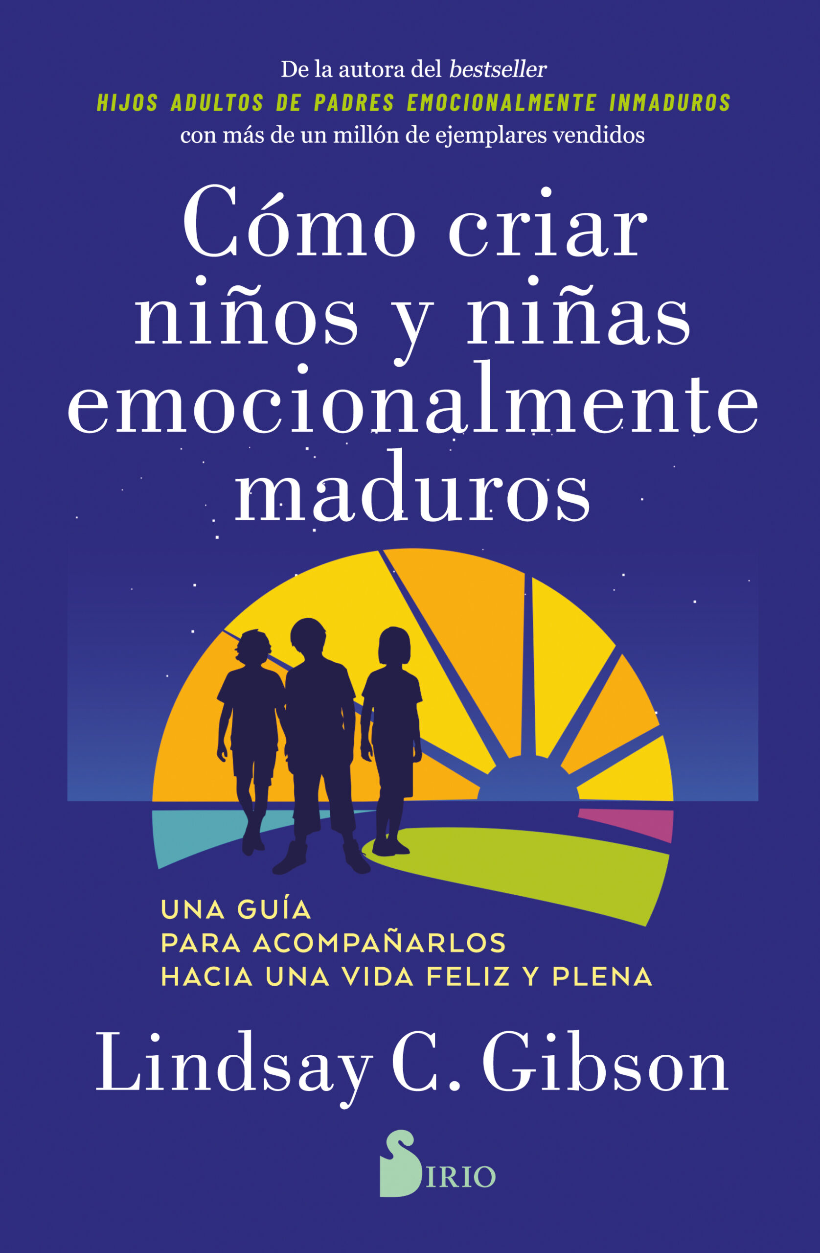 CÓMO CRIAR NIÑOS Y NIÑAS EMOCIONALMENTE MADUROS. UNA GUÍA PARA ACOMPAÑARLOS HACIA UNA VIDA FELIZ Y PLENA
